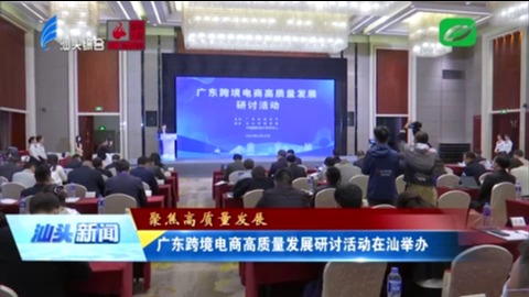 广东跨境电商高质量发展研讨活动在汕举办